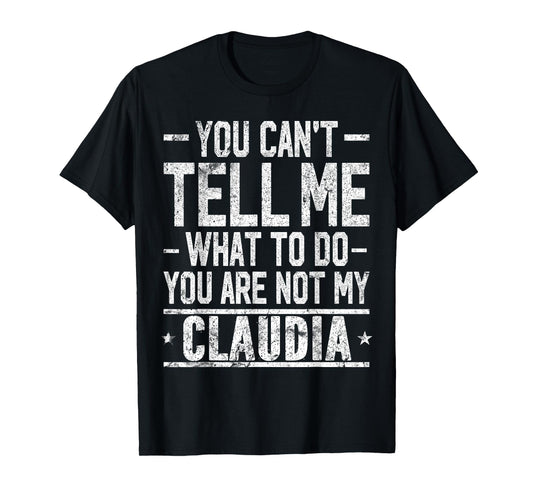 You Can't Tell Me What to Do You are Not My Claudia T-Shirt