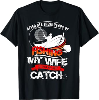 After All These Years Of Fishing My Wife Is Still Best Catch T-Shirt