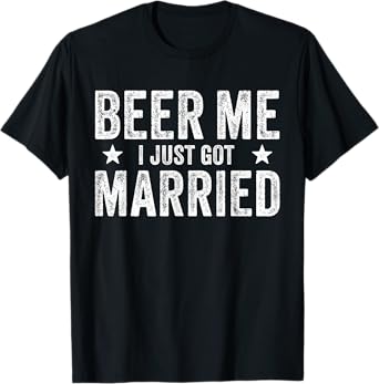 Beer Me I Just Got Married Funny Marriage Groom Bride T-Shirt