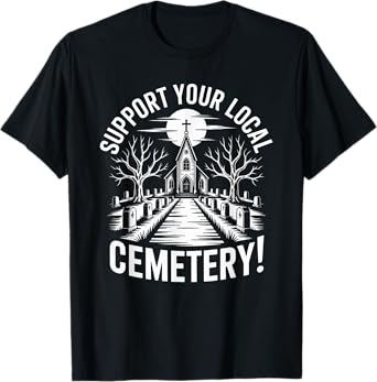 Support Your Local Cemetery - Funny Taphophile T-Shirt