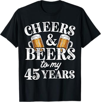 Cheers and Beers to 45 Years 45th Birthday Gift For Him T-Shirt