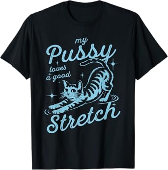 My Pussy Loves A Good Stretch Inappropriate Adult Humor Cat T-Shirt
