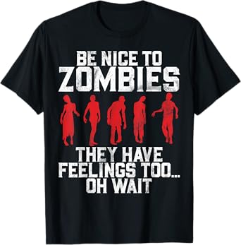 Be Nice to Zombies They Have Feelings Too Oh Wait Zombie T-Shirt