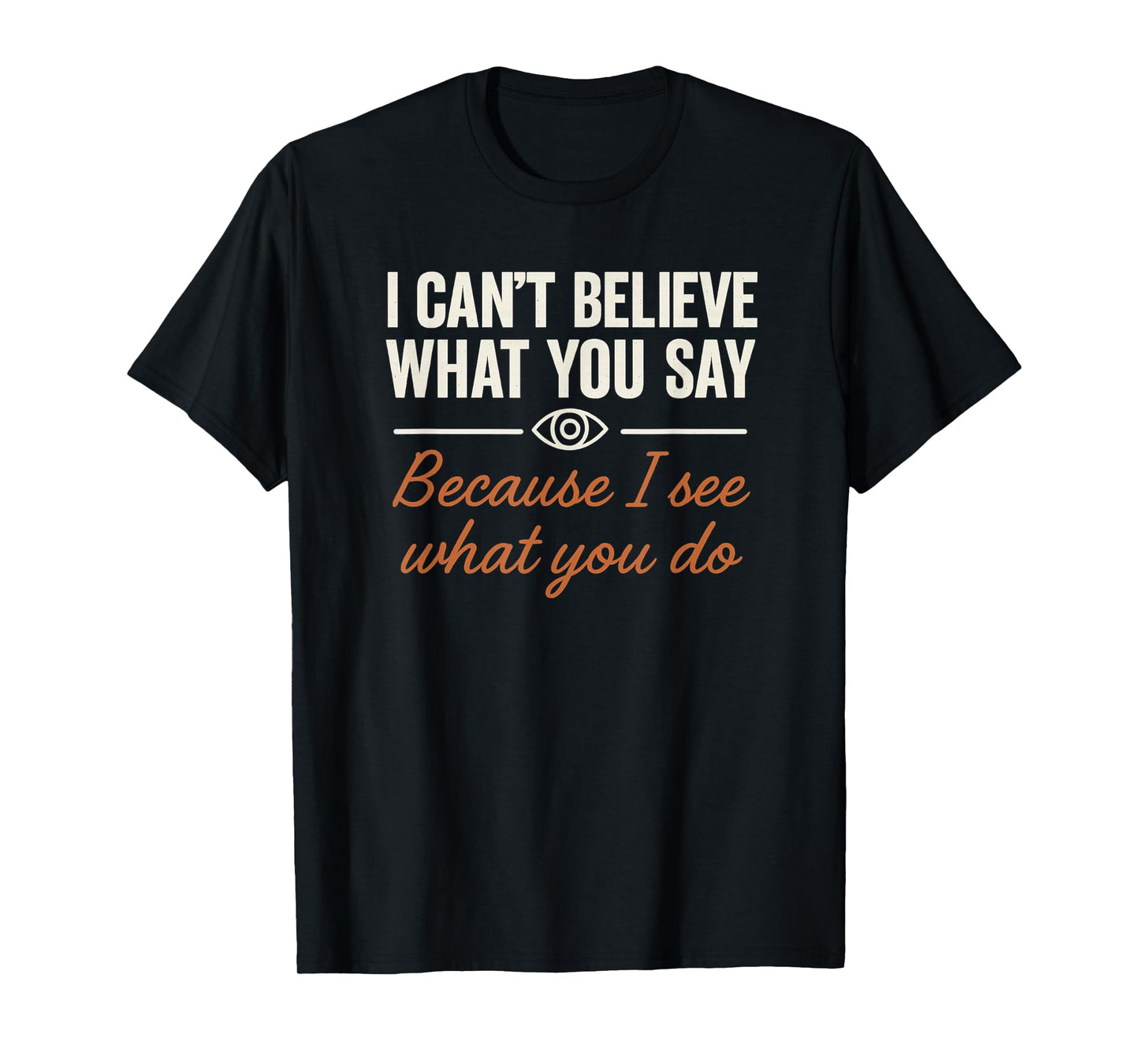 Redesigned Believe What You Say See What You Do T-Shirt