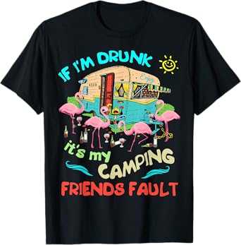 If I'm Drunk I'ts my Camping Friends Fault Camper Party Tee T-Shirt