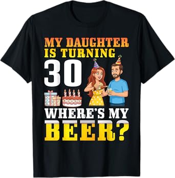 Father My Daughter Is Turning 30 Years Old Where’s My Beer T-Shirt