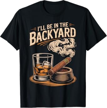 I'll Be In The Backyard Funny Cigar And Bourbon Lovers T-Shirt