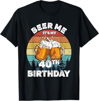 Beer Me Its My 40th Birthday 40 Years Old Men Women Drinking T-Shirt