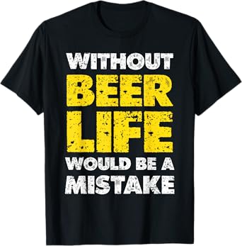 Without Beer, Life Would Be A Mistake Statement T-Shirt