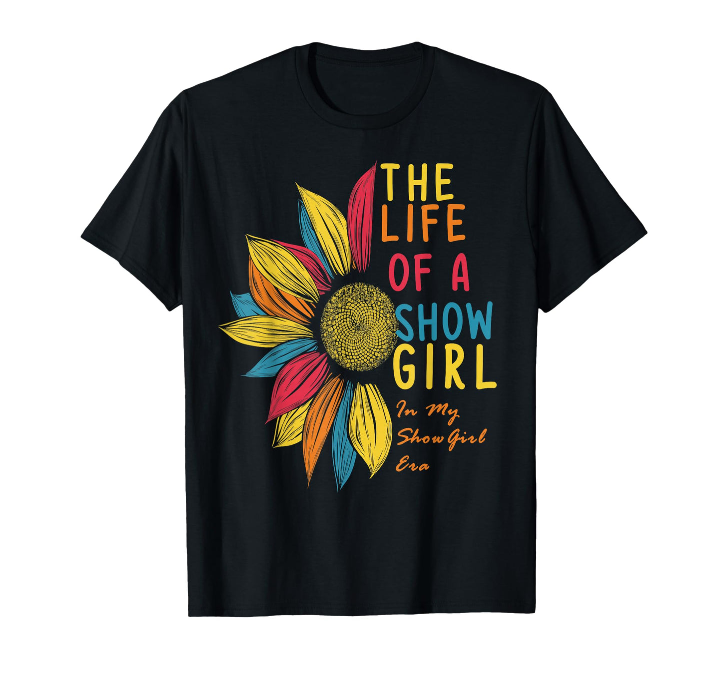Colorful Sunflower The Life of A Show Girl T-Shirt