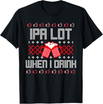 Christmas IPA Lot When I Drink Ugly Sweater Drinking Top T-Shirt
