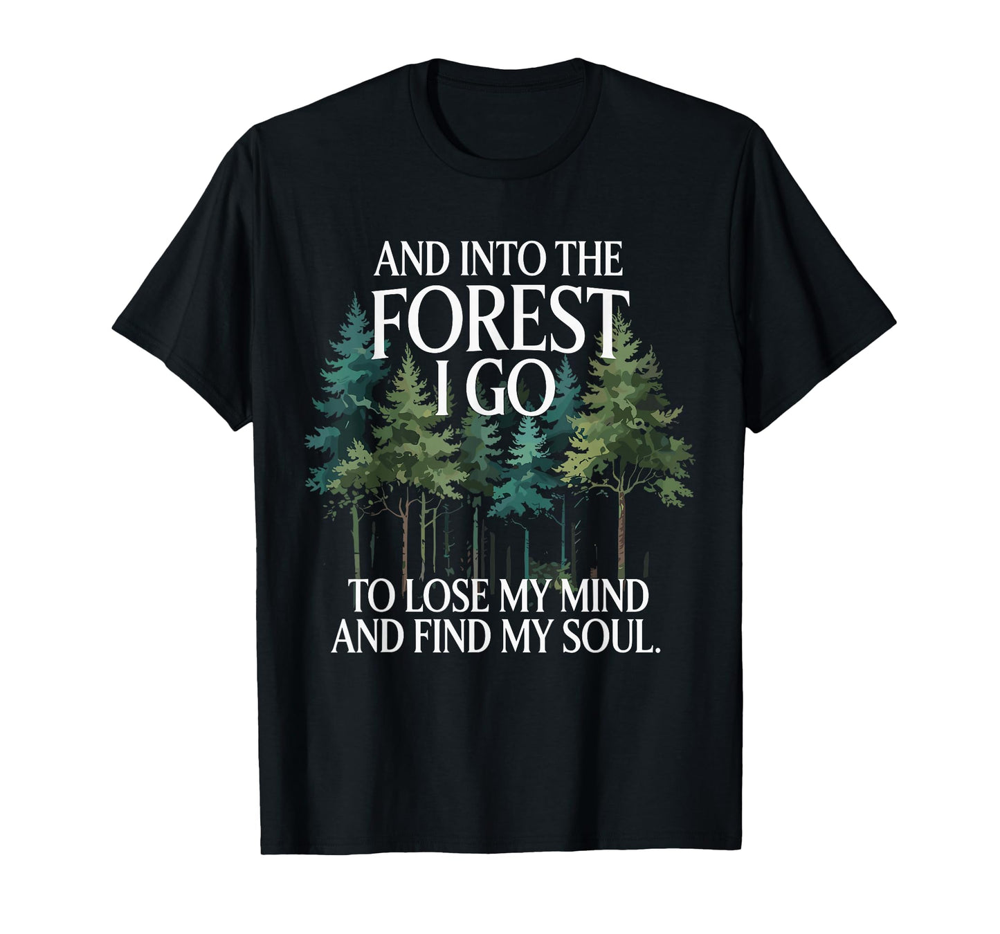 And Into The Forest I Go To Lose My Mind And Find My Soul T-Shirt