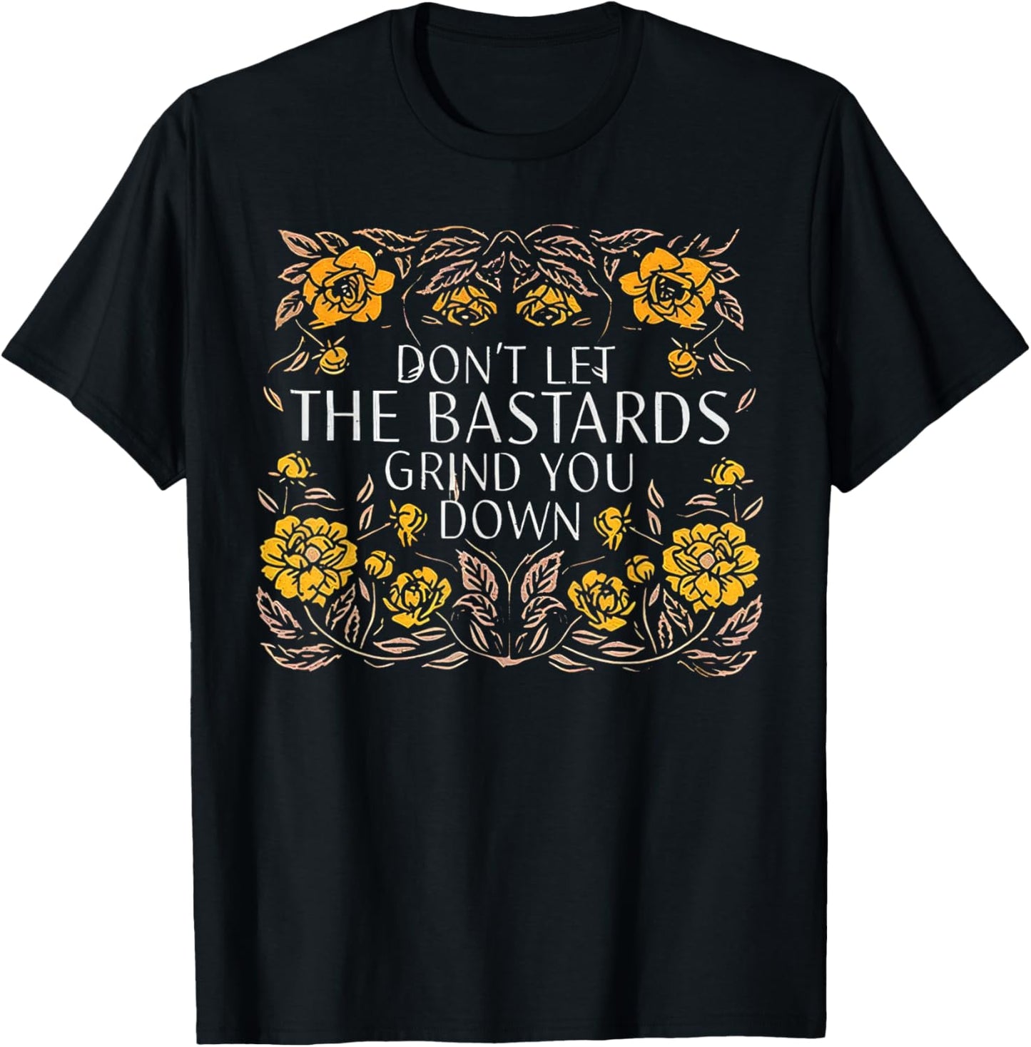 Don't Let The Bastards Grind You Down T-Shirt