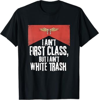 I Ain't First Class But A Ain't White Trash T-Shirt