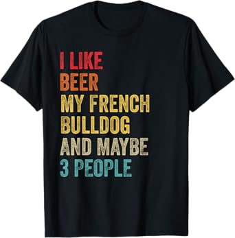 I Like Beer My French Bulldog & Maybe 3 People Dog Owner T-Shirt