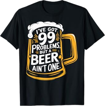 I’ve Got 99 Problems But A Beer Ain’t One T-Shirt