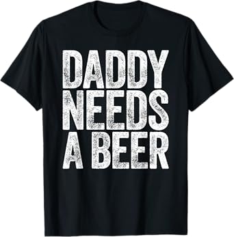 Daddy Needs A Beer Shirt Funny Men Drinking Dad Fathers Day T-Shirt