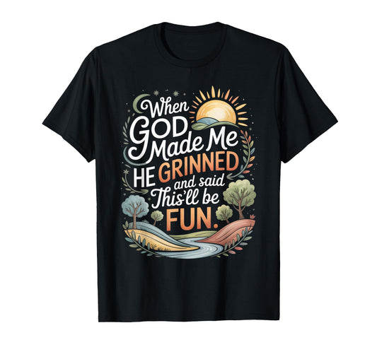 When God Made Me He Grinned Said This'll Be Fun Sarcastic T-Shirt