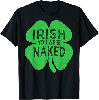 Irish You Were Naked St Patricks Day Shamrock Gift Men Women T-Shirt