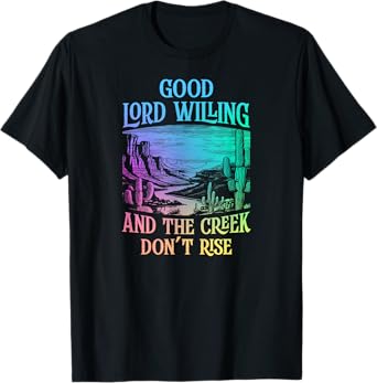Good Lord Willing And The Creek Don't Rise T-Shirt