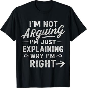 I’m Not Arguing I’m Just Explaining Why I’m Right Sarcastic T-Shirt