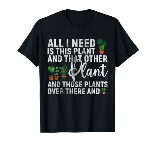 all i need is this plant and that other Gardening Garden T-Shirt