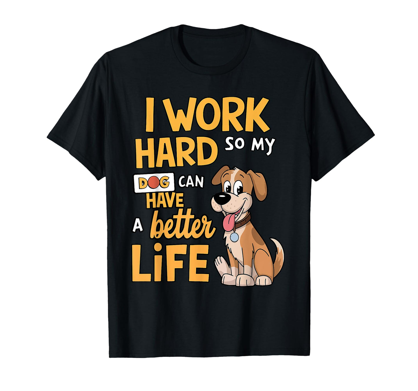 I Work Hard so My Dog Can Have a Better Life - Funny Dog T-Shirt for Men Women Kids