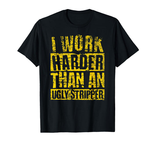 I Work Harder Than An Ugly Stripper FUNNY Crude Humor Joke T-Shirt
