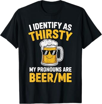 Funny I Identify As Thirsty My Pronouns are Beer/Me T-Shirt