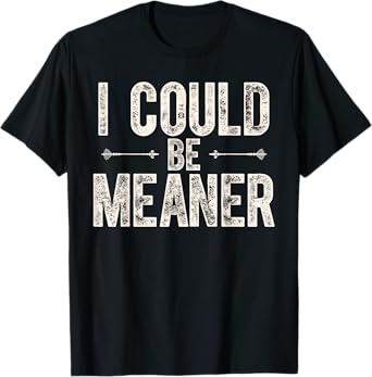 I Could Be Meaner T-Shirt Funny Quote Women and Men Shirt T-Shirt