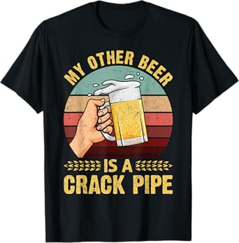 My Other Beer Is A Crack Pipe Funny Gift Idea For Beer Lover T-Shirt