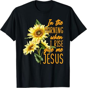 In The Morning When I Rise Give Me Jesus Sunflower Christian T-Shirt