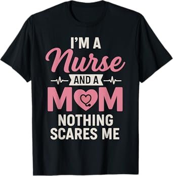 Funny I'm A Nurse And A Mom Nothing Scares Me Mothers Day T-Shirt