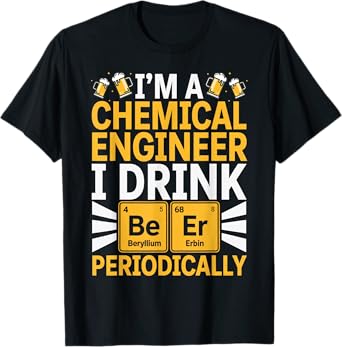 I'm A Chemical Engineer Drink Beer Periodically Drinker Joke T-Shirt