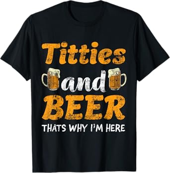 Titties And Beer Thats Why I'm Here - Funny Gift for Beer Lovers T-Shirt