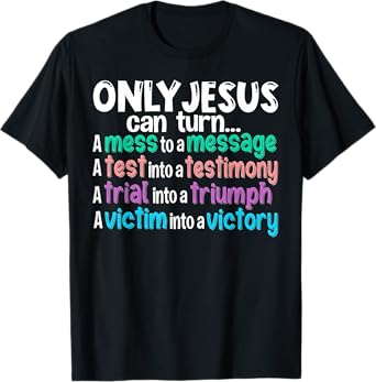 Only Jesus can turn a mess to a message a test into T-Shirt