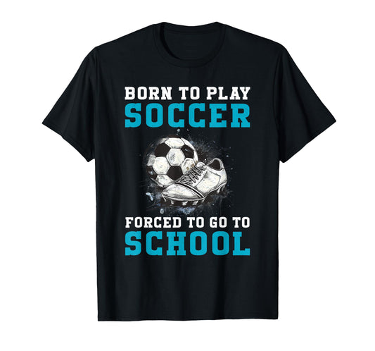 Born To Play Soccer Forced To Go To School Funny Soccer T-Shirt