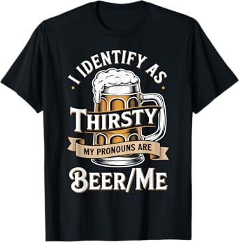 I Identify As Thirsty My Pronouns are Beer/Me T-Shirt