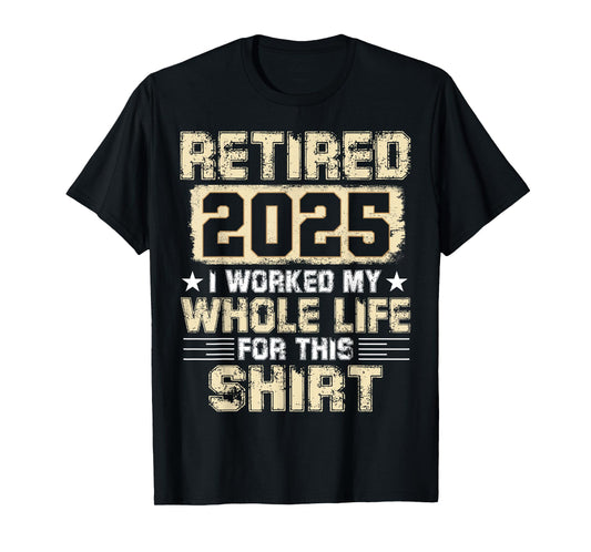 Funny Retirement Men Women I Worked My Whole Life For This T-Shirt