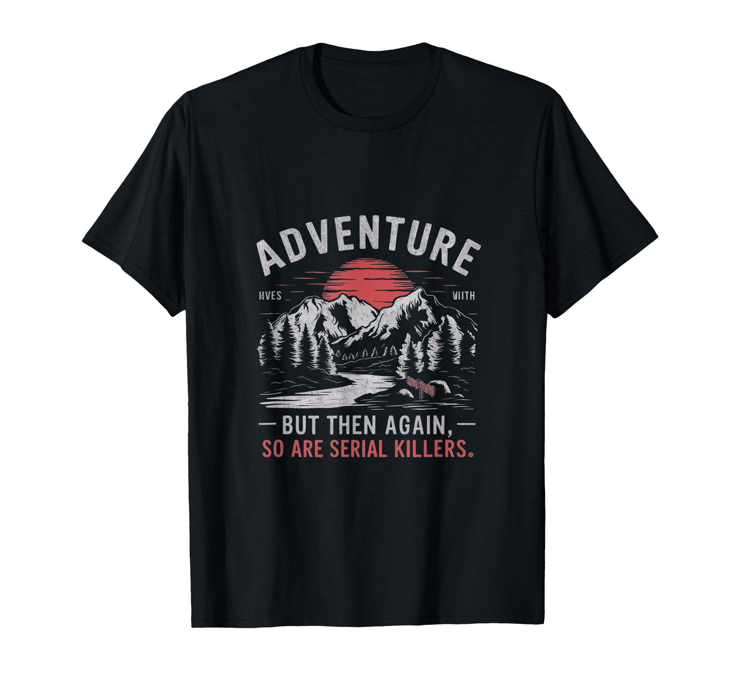 ADVENTURE IS OUT THERE BUT SO ARE SERIAL KILLERS T-Shirt