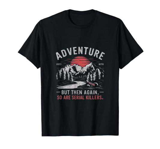ADVENTURE IS OUT THERE BUT SO ARE SERIAL KILLERS T-Shirt