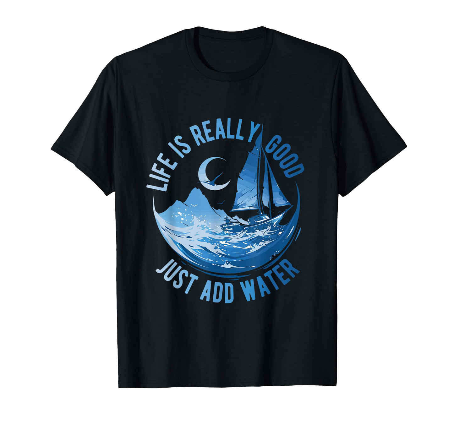 Life is Really Good Just Add Water Sailing Ocean Sailor Life T-Shirt