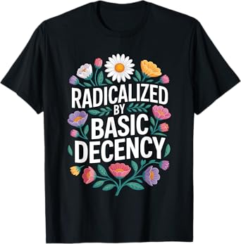 Funny Activism Radicalized by Basic Decency Cool Floral T-Shirt