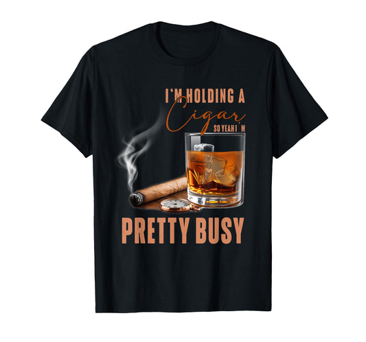 I'm Holding A Cigar So Yeah Im Pretty Busy Cigar Lover Smoke T-Shirt