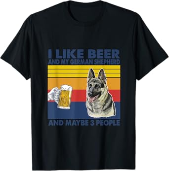i like beer and my German Shepherd and maybe 3 people T-Shirt
