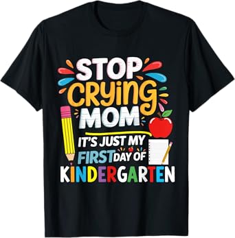 Stop Crying Mom It's Just My First Day of Kindergarten T-Shirt