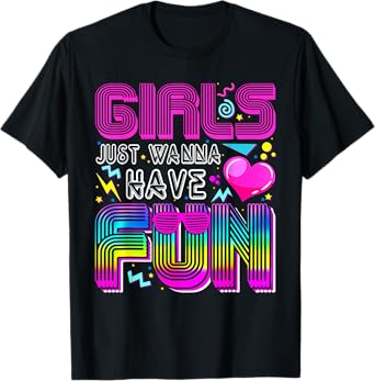 Girls Just Wanna Have Fun Awesome 70's 80's 90's 1980s Funny T-Shirt