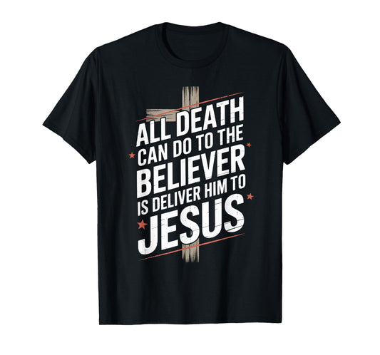 All Death Can Do to The Believer is Deliver Him to Jesus T-Shirt
