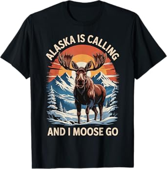 Alaska Is Calling And I Moose Go T-Shirt