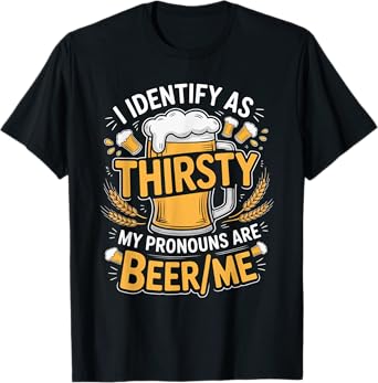 I Identify As Thirsty My Pronouns are Beer/Me T-Shirt